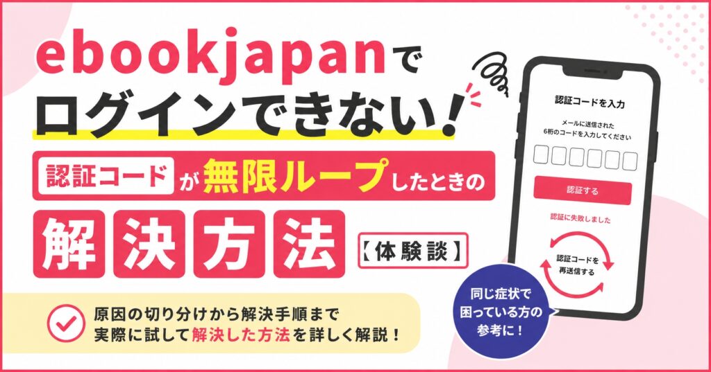 ebookjapanでログインできない！認証コードが無限ループしたときの解決方法【体験談】