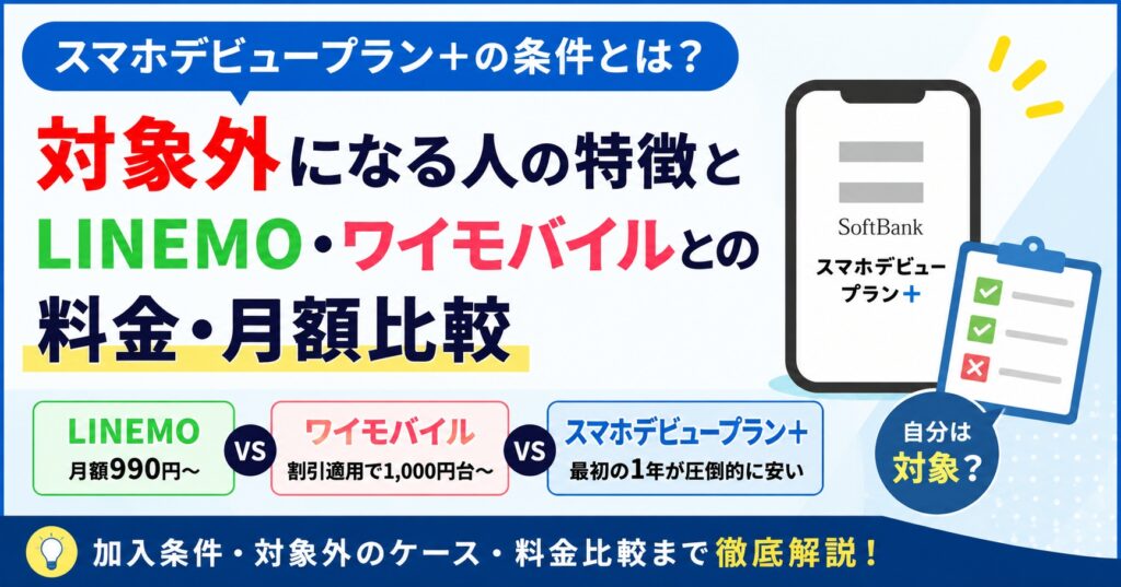 スマホデビュープラン＋の条件とは？対象外になる人の特徴とLINEMO・ワイモバイルとの料金・月額比較