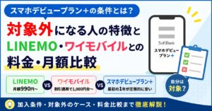 スマホデビュープラン＋の条件とは？対象外になる人の特徴とLINEMO・ワイモバイルとの料金・月額比較