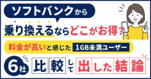 ソフトバンクから乗り換えるならどこがお得？料金が高いと感じた1GB未満ユーザーが6社を比較して出した結論