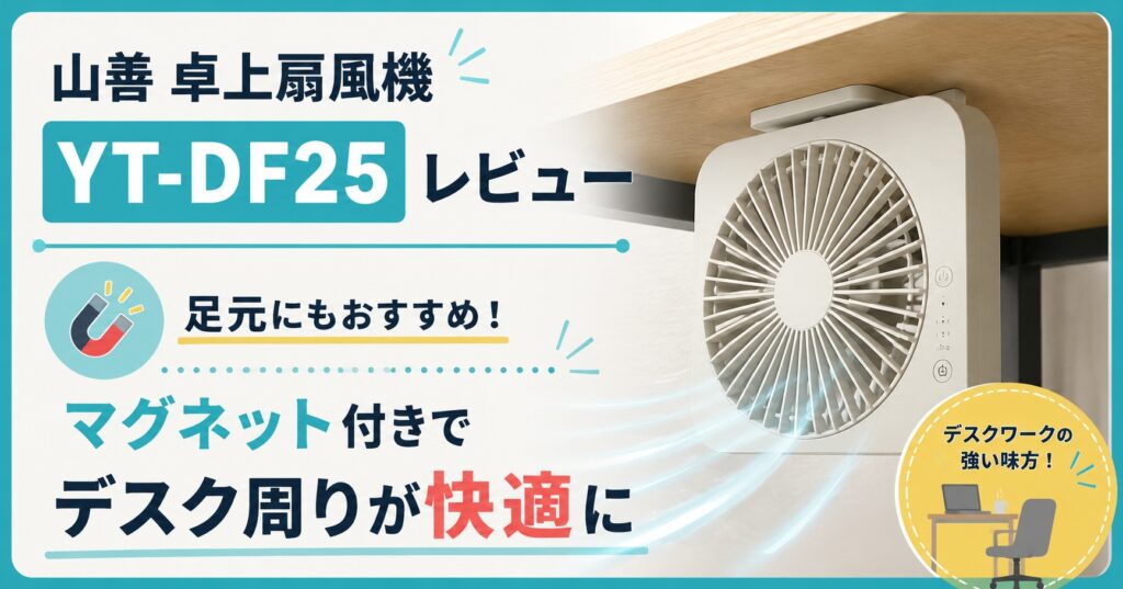 山善 卓上扇風機「YT-DF25」レビュー｜足元にもおすすめ！マグネット付きでデスク周りが快適に