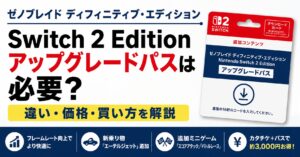 ゼノブレイド ディフィニティブ・エディション Switch 2 Edition アップグレードパスは必要？違い・価格・買い方を解説