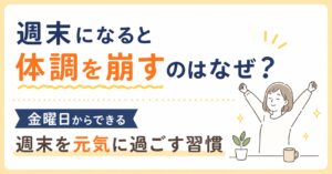 週末になると体調を崩すのはなぜ？金曜日からできる週末を元気に過ごす習慣
