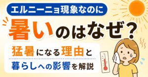 エルニーニョ現象なのに暑いのはなぜ？猛暑になる理由と暮らしへの影響を解説
