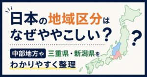 日本の地域区分はなぜややこしい？中部地方や三重県・新潟県をわかりやすく整理