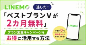 LINEMO「ベストプランVが2カ月無料」を逃した！プラン変更キャンペーンをお得に活用する方法