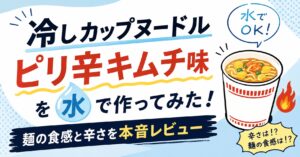冷しカップヌードル ピリ辛キムチ味を水で作ってみた！麺の食感と辛さを本音レビュー
