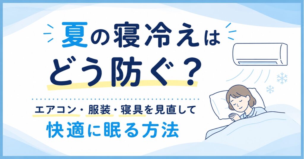 夏の寝冷えはどう防ぐ？エアコン・服装・寝具を見直して快適に眠る方法