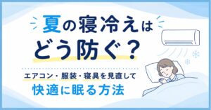 夏の寝冷えはどう防ぐ？エアコン・服装・寝具を見直して快適に眠る方法