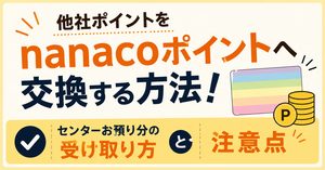 他社ポイントをnanacoポイントへ交換する方法！センターお預り分の受け取り方と注意点