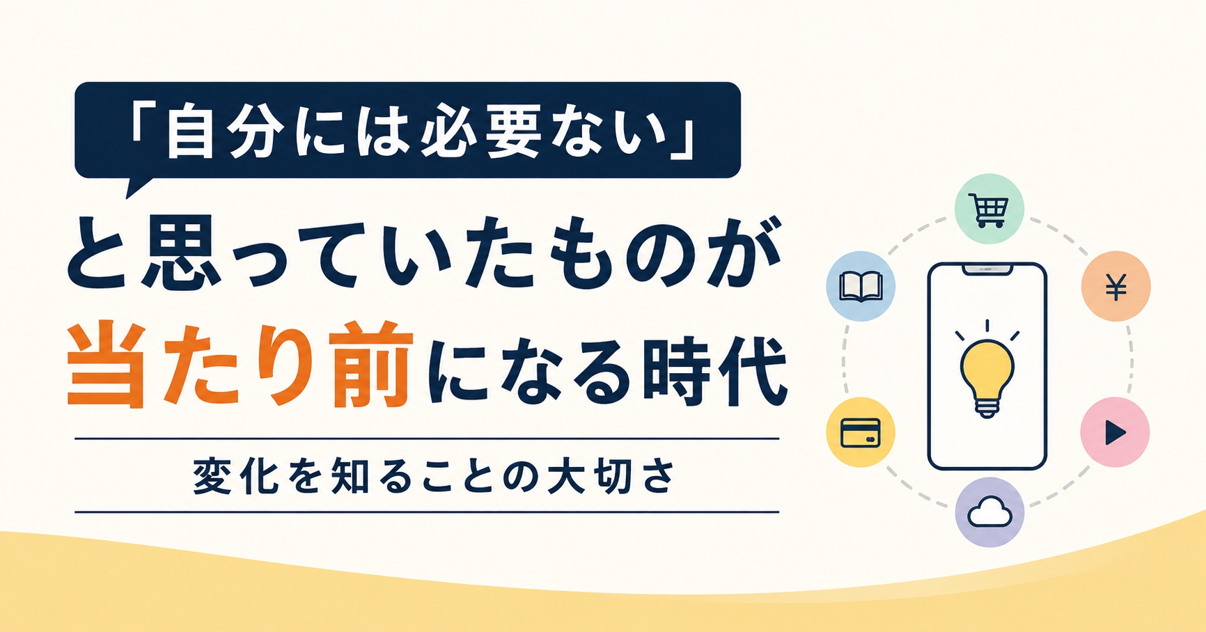 「自分には必要ない」と思っていたものが当たり前になる時代｜変化を知ることの大切さ