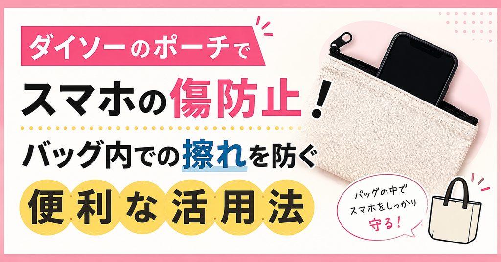 ダイソーのポーチでスマホの傷防止！バッグ内での擦れを防ぐ便利な活用法