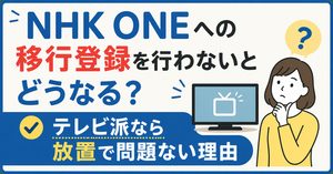NHK ONEへの移行登録を行わないとどうなる？テレビ派なら放置で問題ない理由