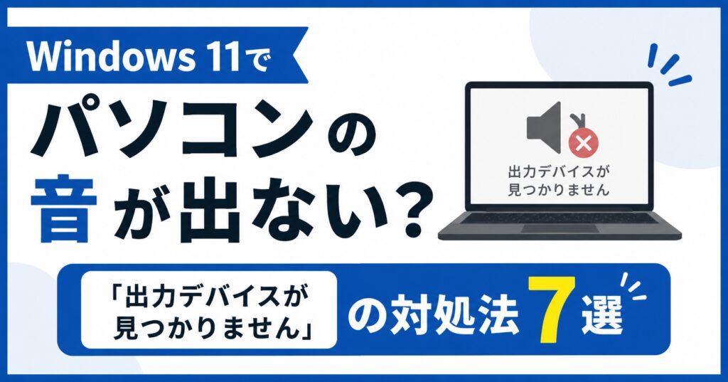 Windows 11でパソコンの音が出ない？「出力デバイスが見つかりません」の対処法7選