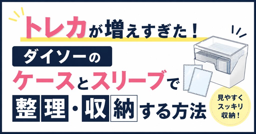 トレカが増えすぎた！ダイソーのケースとスリーブで整理・収納する方法
