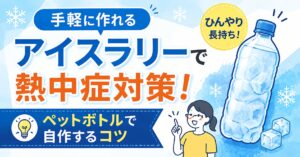 手軽に作れるアイスラリーで熱中症対策！ペットボトルで自作するコツ