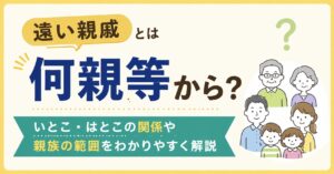遠い親戚とは何親等から？いとこ・はとこの関係や親族の範囲を解説