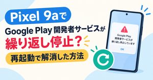 Pixel 9aでGoogle Play 開発者サービスが繰り返し停止？再起動で解消した方法