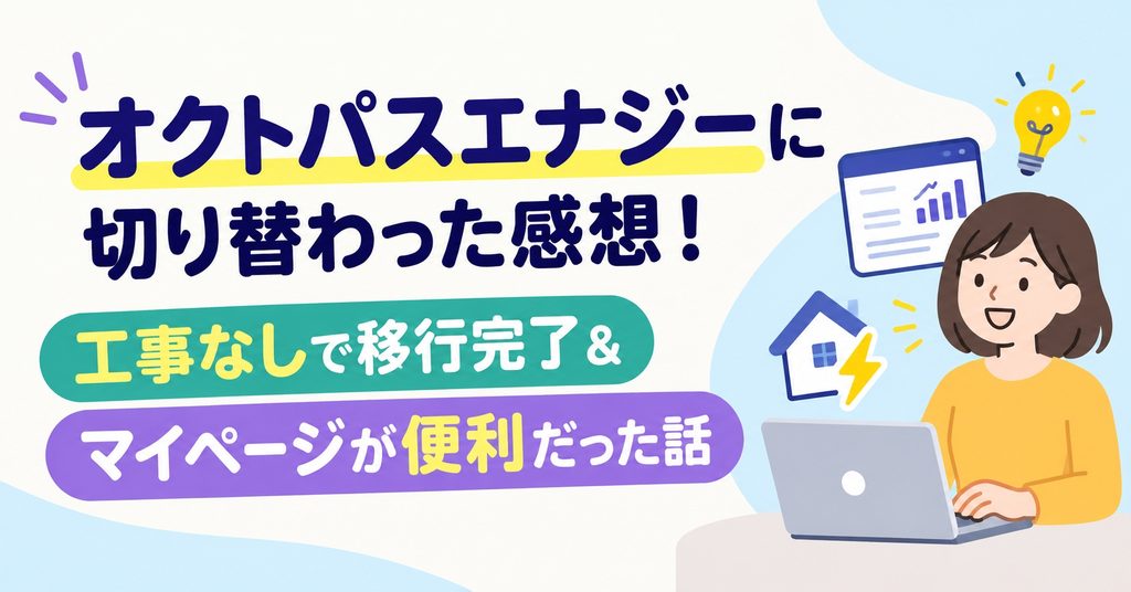 オクトパスエナジーに切り替わった感想！工事なしで移行完了＆マイページが便利だった話