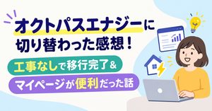 オクトパスエナジーに切り替わった感想！工事なしで移行完了＆マイページが便利だった話