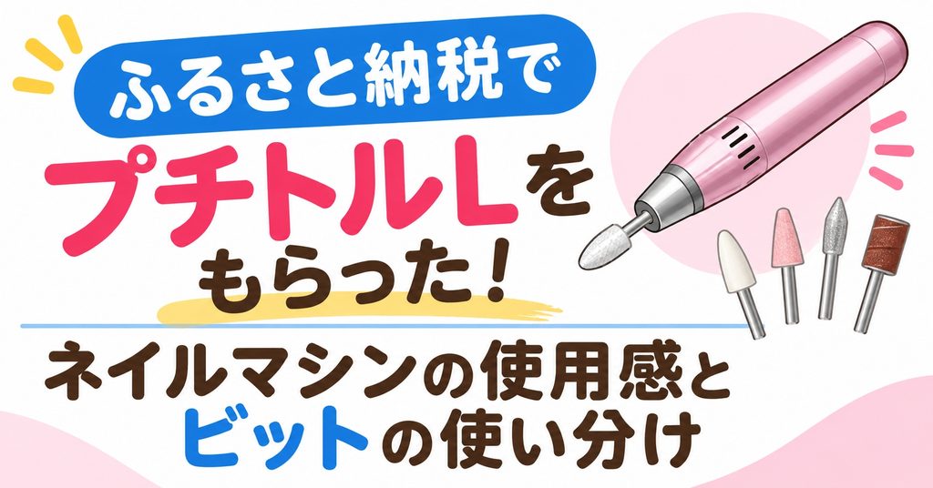 ふるさと納税でプチトルLをもらった！ネイルマシンの使用感とビットの使い分け