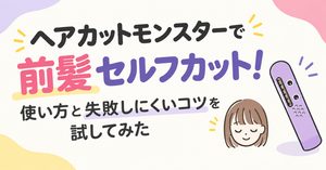 ヘアカットモンスターで前髪セルフカット！使い方と失敗しにくいコツを試してみた