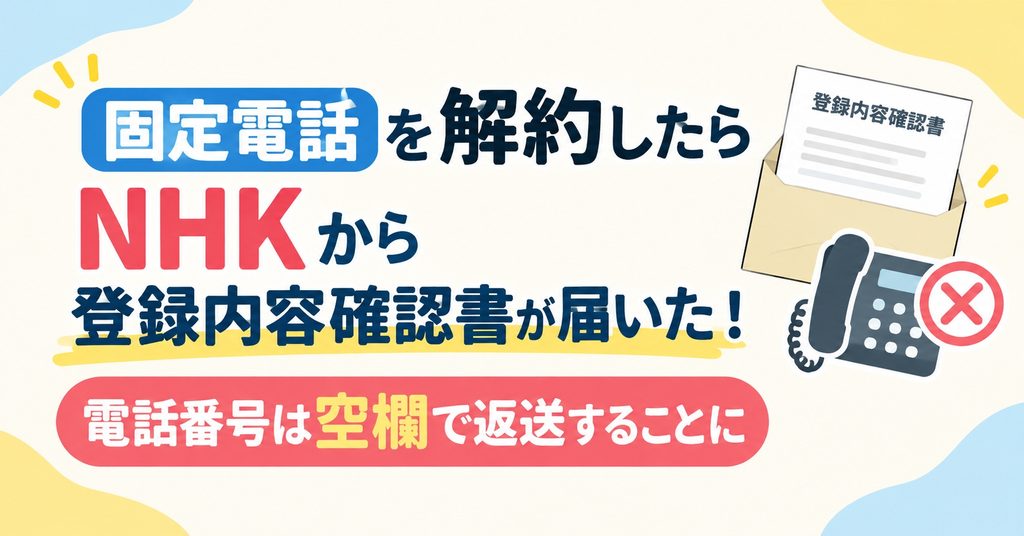 固定電話を解約したらNHKから登録内容確認書が届いた！電話番号は空欄で返送することに