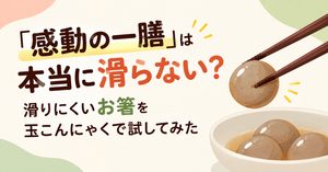 「感動の一膳」は本当に滑らない？滑りにくいお箸を玉こんにゃくで試してみた