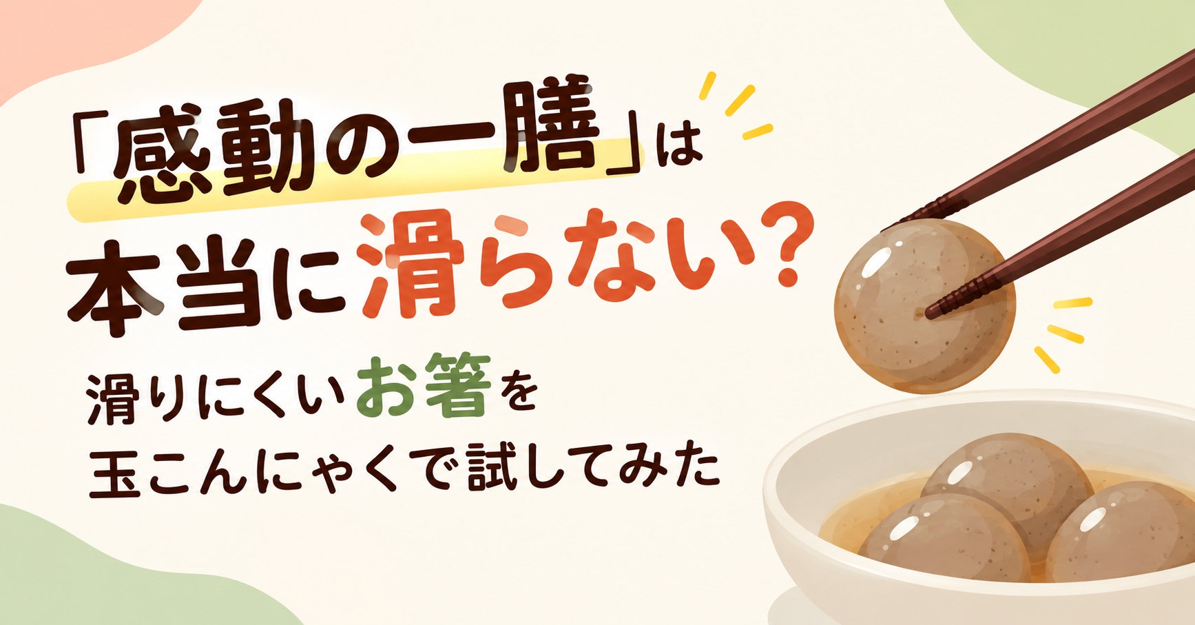 「感動の一膳」は本当に滑らない？滑りにくいお箸を玉こんにゃくで試してみた